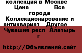 коллекция в Москве  › Цена ­ 65 000 - Все города Коллекционирование и антиквариат » Другое   . Чувашия респ.,Алатырь г.